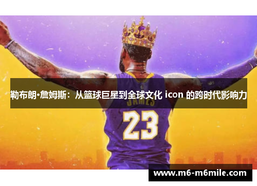勒布朗·詹姆斯：从篮球巨星到全球文化 icon 的跨时代影响力