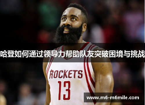 哈登如何通过领导力帮助队友突破困境与挑战