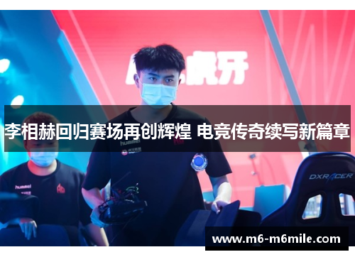 李相赫回归赛场再创辉煌 电竞传奇续写新篇章