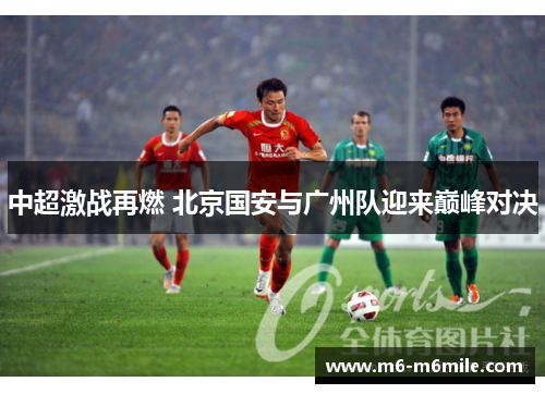 中超激战再燃 北京国安与广州队迎来巅峰对决