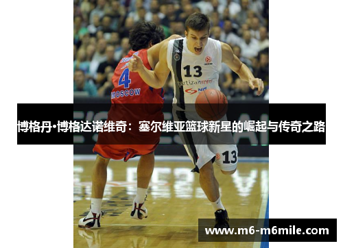 博格丹·博格达诺维奇：塞尔维亚篮球新星的崛起与传奇之路