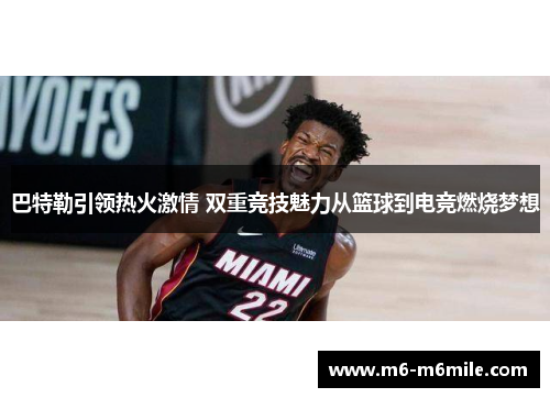 巴特勒引领热火激情 双重竞技魅力从篮球到电竞燃烧梦想