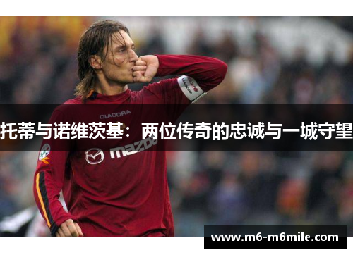 托蒂与诺维茨基：两位传奇的忠诚与一城守望