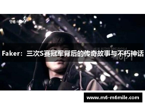 Faker：三次S赛冠军背后的传奇故事与不朽神话