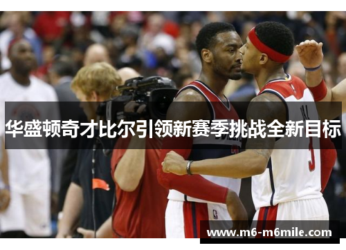 华盛顿奇才比尔引领新赛季挑战全新目标