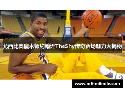 尤西比奥魔术师约翰逊TheShy传奇赛场魅力大揭秘