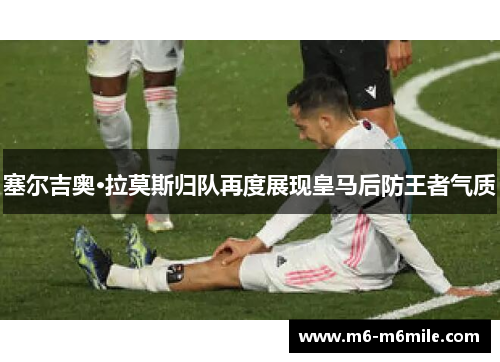 塞尔吉奥·拉莫斯归队再度展现皇马后防王者气质