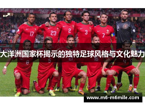 大洋洲国家杯揭示的独特足球风格与文化魅力