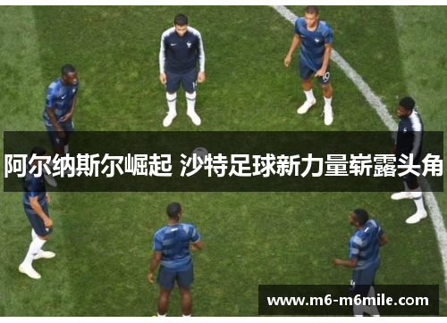 阿尔纳斯尔崛起 沙特足球新力量崭露头角