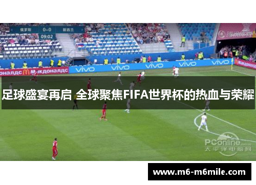 足球盛宴再启 全球聚焦FIFA世界杯的热血与荣耀