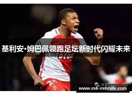 基利安·姆巴佩领跑足坛新时代闪耀未来