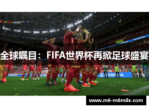 全球瞩目：FIFA世界杯再掀足球盛宴