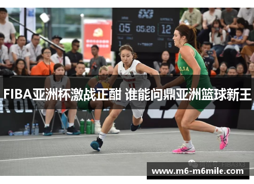 FIBA亚洲杯激战正酣 谁能问鼎亚洲篮球新王