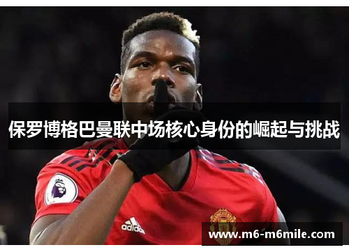 保罗博格巴曼联中场核心身份的崛起与挑战