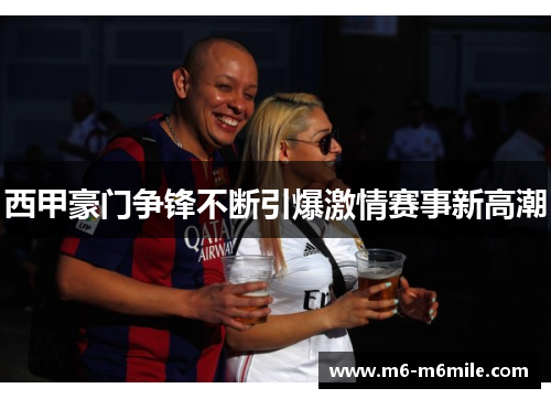 西甲豪门争锋不断引爆激情赛事新高潮