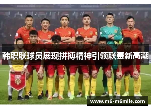 韩职联球员展现拼搏精神引领联赛新高潮