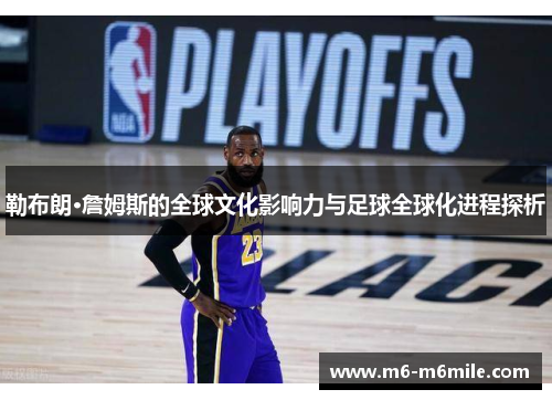 勒布朗·詹姆斯的全球文化影响力与足球全球化进程探析