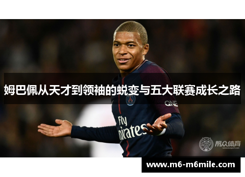 姆巴佩从天才到领袖的蜕变与五大联赛成长之路
