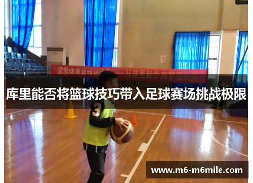 库里能否将篮球技巧带入足球赛场挑战极限