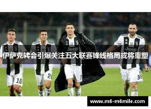 伊萨克转会引爆关注五大联赛锋线格局或将重塑