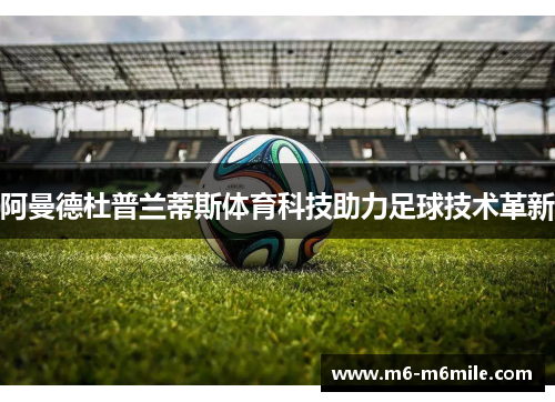 阿曼德杜普兰蒂斯体育科技助力足球技术革新