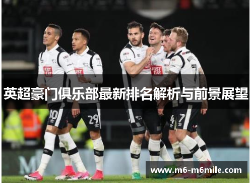 英超豪门俱乐部最新排名解析与前景展望