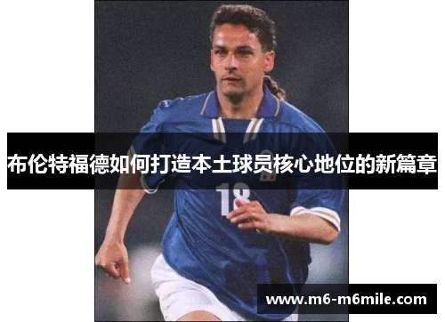 布伦特福德如何打造本土球员核心地位的新篇章