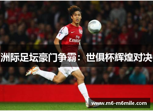 洲际足坛豪门争霸：世俱杯辉煌对决