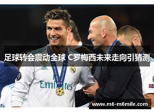 足球转会震动全球 C罗梅西未来走向引猜测