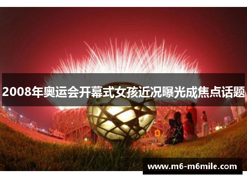 2008年奥运会开幕式女孩近况曝光成焦点话题