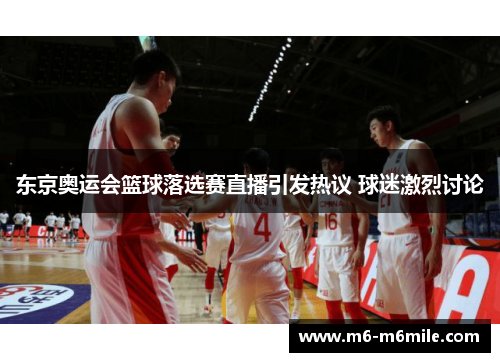 东京奥运会篮球落选赛直播引发热议 球迷激烈讨论